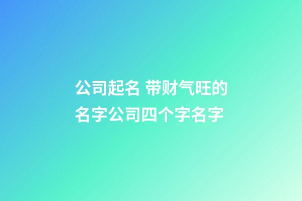 公司起名 带财气旺的名字公司四个字名字